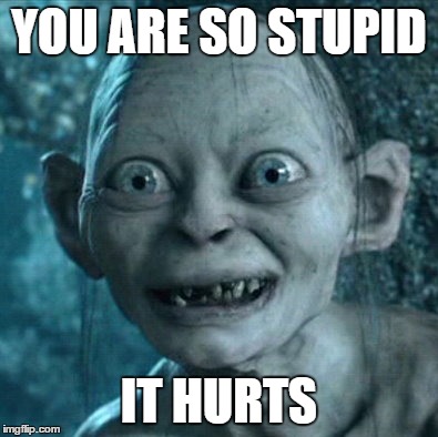 Gollum | YOU ARE SO STUPID IT HURTS | image tagged in memes,gollum | made w/ Imgflip meme maker