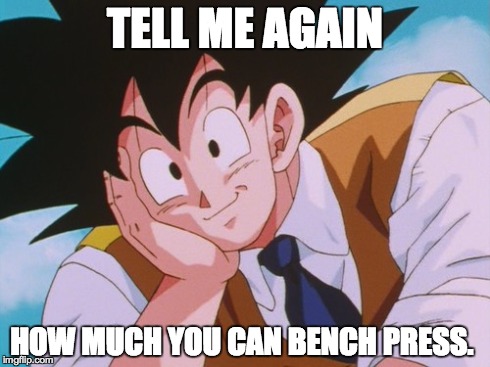 Condescending Goku | TELL ME AGAIN HOW MUCH YOU CAN BENCH PRESS. | image tagged in memes,condescending goku | made w/ Imgflip meme maker