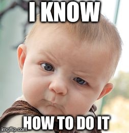 Skeptical Baby | I KNOW HOW TO DO IT | image tagged in memes,skeptical baby | made w/ Imgflip meme maker