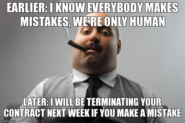 Scumbag Boss Meme | EARLIER: I KNOW EVERYBODY MAKES MISTAKES, WE'RE ONLY HUMAN LATER: I WILL BE TERMINATING YOUR CONTRACT NEXT WEEK IF YOU MAKE A MISTAKE | image tagged in memes,scumbag boss,AdviceAnimals | made w/ Imgflip meme maker