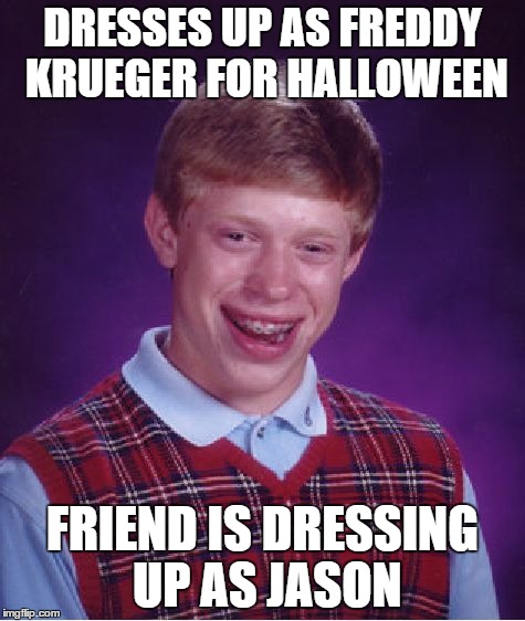 Bad Luck Brian Meme | DRESSES UP AS FREDDY KRUEGER FOR HALLOWEEN FRIEND IS DRESSING UP AS JASON | image tagged in memes,bad luck brian | made w/ Imgflip meme maker