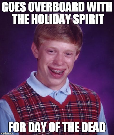 Hopefully you catch my drift | GOES OVERBOARD WITH THE HOLIDAY SPIRIT FOR DAY OF THE DEAD | image tagged in memes,bad luck brian | made w/ Imgflip meme maker
