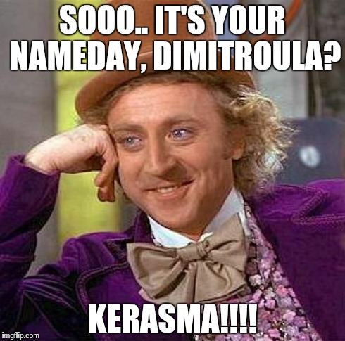 Creepy Condescending Wonka | SOOO.. IT'S YOUR NAMEDAY, DIMITROULA? KERASMA!!!! | image tagged in memes,creepy condescending wonka | made w/ Imgflip meme maker