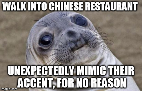 Awkward Moment Sealion | WALK INTO CHINESE RESTAURANT UNEXPECTEDLY MIMIC THEIR ACCENT, FOR NO REASON | image tagged in memes,awkward moment sealion,AdviceAnimals | made w/ Imgflip meme maker