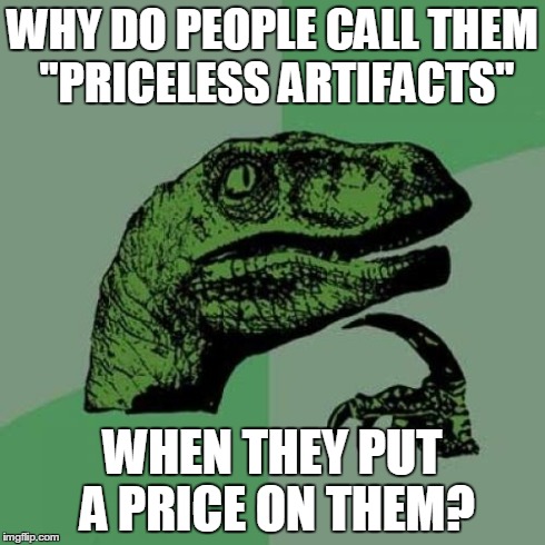 Philosoraptor | WHY DO PEOPLE CALL THEM "PRICELESS ARTIFACTS" WHEN THEY PUT A PRICE ON THEM? | image tagged in memes,philosoraptor | made w/ Imgflip meme maker