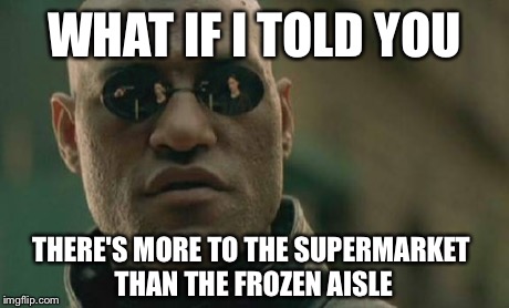 Matrix Morpheus Meme | WHAT IF I TOLD YOU THERE'S MORE TO THE SUPERMARKET THAN THE FROZEN AISLE | image tagged in memes,matrix morpheus | made w/ Imgflip meme maker