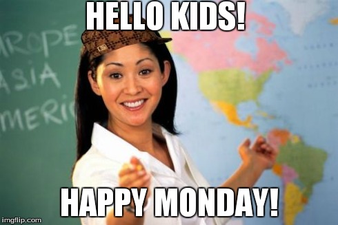 This is why I hate teachers | HELLO KIDS! HAPPY MONDAY! | image tagged in memes,unhelpful high school teacher,scumbag | made w/ Imgflip meme maker