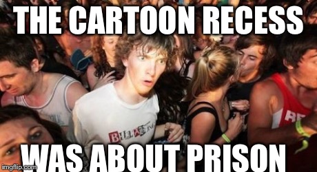 Sudden Clarity Clarence | THE CARTOON RECESS WAS ABOUT PRISON | image tagged in memes,sudden clarity clarence | made w/ Imgflip meme maker