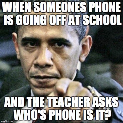 Pissed Off Obama Meme | WHEN SOMEONES PHONE IS GOING OFF AT SCHOOL AND THE TEACHER ASKS WHO'S PHONE IS IT? | image tagged in memes,pissed off obama | made w/ Imgflip meme maker