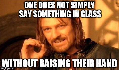 One Does Not Simply Meme | ONE DOES NOT SIMPLY SAY SOMETHING IN CLASS WITHOUT RAISING THEIR HAND | image tagged in memes,one does not simply | made w/ Imgflip meme maker