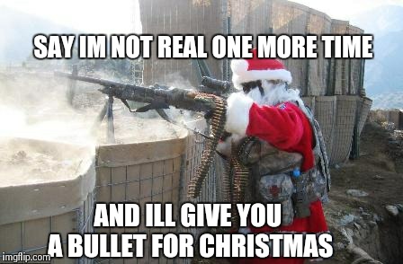 Hohoho | AND ILL GIVE YOU A BULLET FOR CHRISTMAS SAY IM NOT REAL ONE MORE TIME | image tagged in memes,hohoho | made w/ Imgflip meme maker