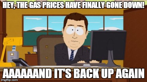 Aaaaaaand It's back up again! | HEY, THE GAS PRICES HAVE FINALLY GONE DOWN! AAAAAAND IT'S BACK UP AGAIN | image tagged in memes,aaaaand its gone | made w/ Imgflip meme maker