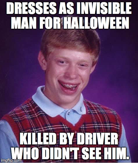 Bad Luck Brian | DRESSES AS INVISIBLE MAN FOR HALLOWEEN KILLED BY DRIVER WHO DIDN'T SEE HIM. | image tagged in memes,bad luck brian | made w/ Imgflip meme maker