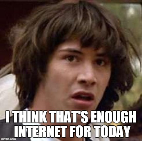 Conspiracy Keanu Meme | I THINK THAT'S ENOUGH INTERNET FOR TODAY | image tagged in memes,conspiracy keanu | made w/ Imgflip meme maker