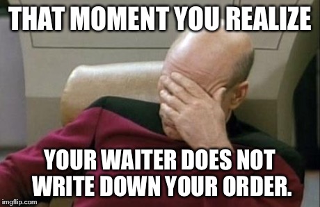 Captain Picard Facepalm | THAT MOMENT YOU REALIZE YOUR WAITER DOES NOT WRITE DOWN YOUR ORDER. | image tagged in memes,captain picard facepalm | made w/ Imgflip meme maker