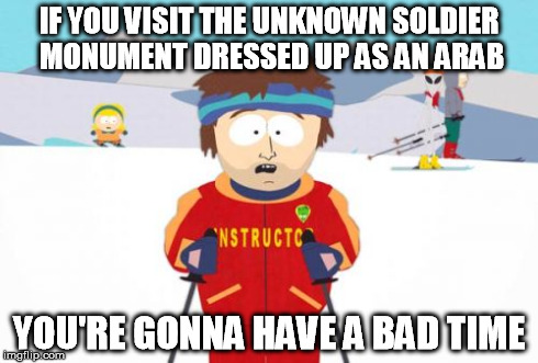 Meanwhile in Ottawa | IF YOU VISIT THE UNKNOWN SOLDIER MONUMENT DRESSED UP AS AN ARAB YOU'RE GONNA HAVE A BAD TIME | image tagged in memes,super cool ski instructor | made w/ Imgflip meme maker