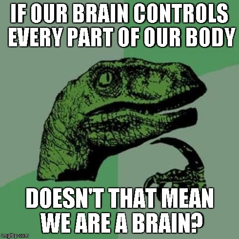 Aren't we a brain? (comment down below to prove me wrong!) | IF OUR BRAIN CONTROLS EVERY PART OF OUR BODY DOESN'T THAT MEAN WE ARE A BRAIN? | image tagged in memes,philosoraptor | made w/ Imgflip meme maker