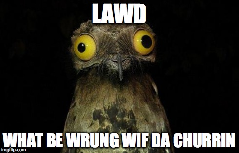 Weird Stuff I Do Potoo | LAWD WHAT BE WRUNG WIF DA CHURRIN | image tagged in memes,weird stuff i do potoo | made w/ Imgflip meme maker