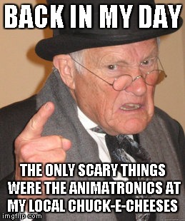 Back in my day Chucky chesse | BACK IN MY DAY THE ONLY SCARY THINGS WERE THE ANIMATRONICS AT MY LOCAL CHUCK-E-CHEESES | image tagged in memes,back in my day | made w/ Imgflip meme maker