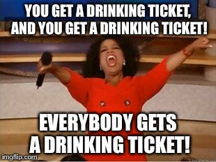 Oprah You Get A | YOU GET A DRINKING TICKET, AND YOU GET A DRINKING TICKET! EVERYBODY GETS A DRINKING TICKET! | image tagged in you get an oprah | made w/ Imgflip meme maker