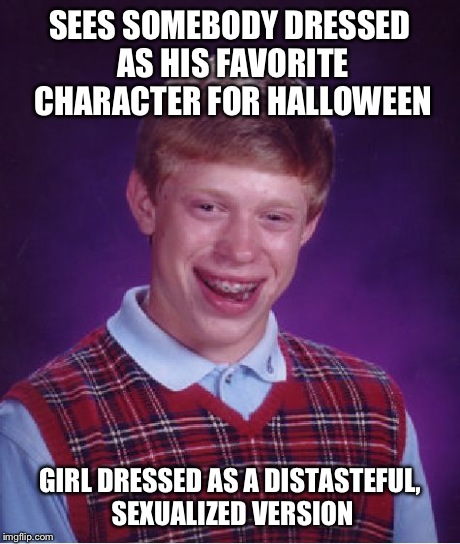 I could go on about the characters that have been given the "Sexy Halloween" treatment. | SEES SOMEBODY DRESSED AS HIS FAVORITE CHARACTER FOR HALLOWEEN GIRL DRESSED AS A DISTASTEFUL, SEXUALIZED VERSION | image tagged in memes,bad luck brian,halloween,funny | made w/ Imgflip meme maker