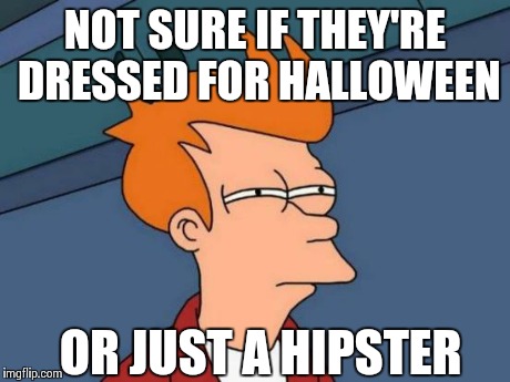 Futurama Fry Meme | NOT SURE IF THEY'RE DRESSED FOR HALLOWEEN OR JUST A HIPSTER | image tagged in memes,futurama fry,AdviceAnimals | made w/ Imgflip meme maker