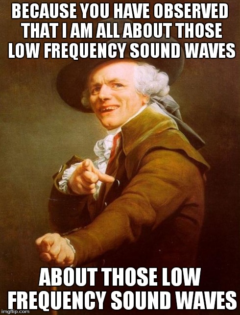 Joseph Ducreux | BECAUSE YOU HAVE OBSERVED THAT I AM ALL ABOUT THOSE LOW FREQUENCY SOUND WAVES ABOUT THOSE LOW FREQUENCY SOUND WAVES | image tagged in memes,joseph ducreux | made w/ Imgflip meme maker