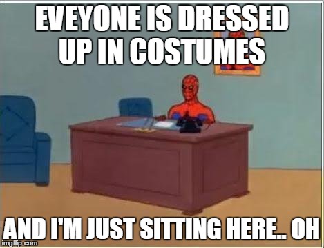 Spiderman Computer Desk | EVEYONE IS DRESSED UP IN COSTUMES AND I'M JUST SITTING HERE.. OH | image tagged in memes,spiderman computer desk,spiderman | made w/ Imgflip meme maker