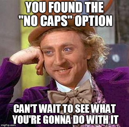 Creepy Condescending Wonka Meme | YOU FOUND THE "NO CAPS" OPTION CAN'T WAIT TO SEE WHAT YOU'RE GONNA DO WITH IT | image tagged in memes,creepy condescending wonka | made w/ Imgflip meme maker