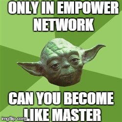 Advice Yoda | ONLY IN EMPOWER NETWORK CAN YOU BECOME LIKE MASTER | image tagged in memes,advice yoda | made w/ Imgflip meme maker