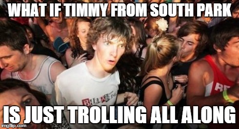 What if... | WHAT IF TIMMY FROM SOUTH PARK IS JUST TROLLING ALL ALONG | image tagged in memes,sudden clarity clarence,timmy,south park,timmy timmy,handicar | made w/ Imgflip meme maker