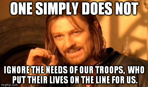 One Does Not Simply | ONE SIMPLY DOES NOT IGNORE THE NEEDS OF OUR TROOPS, 
WHO PUT THEIR LIVES ON THE LINE FOR US. | image tagged in memes,one does not simply | made w/ Imgflip meme maker