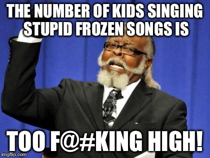 Too Damn High Meme | THE NUMBER OF KIDS SINGING STUPID FROZEN SONGS IS TOO F@#KING HIGH! | image tagged in memes,too damn high | made w/ Imgflip meme maker