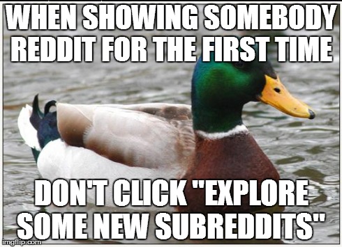 Actual Advice Mallard Meme | WHEN SHOWING SOMEBODY REDDIT FOR THE FIRST TIME DON'T CLICK ''EXPLORE SOME NEW SUBREDDITS'' | image tagged in memes,actual advice mallard,AdviceAnimals | made w/ Imgflip meme maker