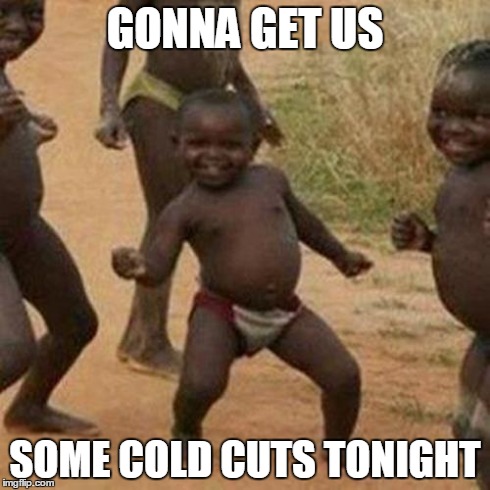 Third World Success Kid Meme | GONNA GET US SOME COLD CUTS TONIGHT | image tagged in memes,third world success kid | made w/ Imgflip meme maker