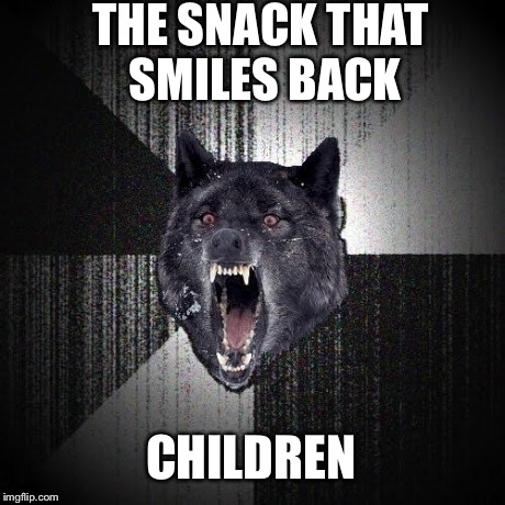 Insanity Wolf | THE SNACK THAT SMILES BACK CHILDREN | image tagged in memes,insanity wolf | made w/ Imgflip meme maker