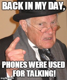 Back In My Day | BACK IN MY DAY, PHONES WERE USED FOR TALKING! | image tagged in memes,back in my day | made w/ Imgflip meme maker