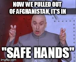 Dr Evil Laser | NOW WE PULLED OUT OF AFGHANISTAN, IT'S IN "SAFE HANDS" | image tagged in memes,dr evil laser | made w/ Imgflip meme maker