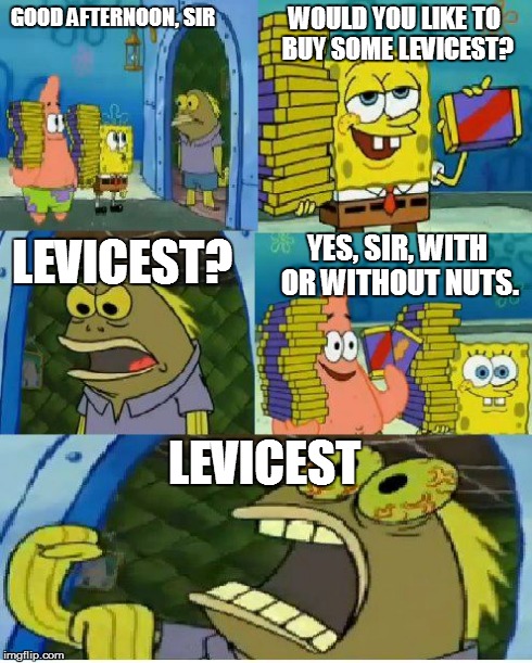 Chocolate Spongebob Meme | GOOD AFTERNOON, SIR LEVICEST WOULD YOU LIKE TO BUY SOME LEVICEST? LEVICEST? YES, SIR, WITH OR WITHOUT NUTS. | image tagged in memes,chocolate spongebob | made w/ Imgflip meme maker