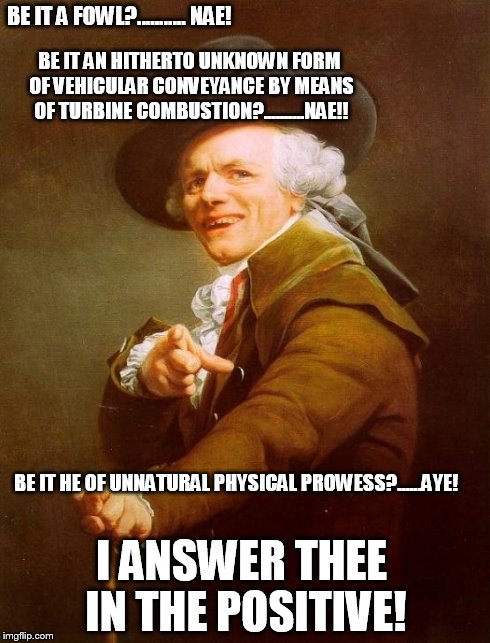 superman! | BE IT A FOWL?........... NAE! BE IT HE OF UNNATURAL PHYSICAL PROWESS?......AYE! BE IT AN HITHERTO UNKNOWN FORM OF VEHICULAR CONVEYANCE BY ME | image tagged in memes,joseph ducreux | made w/ Imgflip meme maker