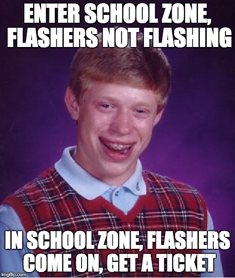 Bad Luck Brian | ENTER SCHOOL ZONE, FLASHERS NOT FLASHING IN SCHOOL ZONE, FLASHERS COME ON, GET A TICKET | image tagged in memes,bad luck brian,AdviceAnimals | made w/ Imgflip meme maker