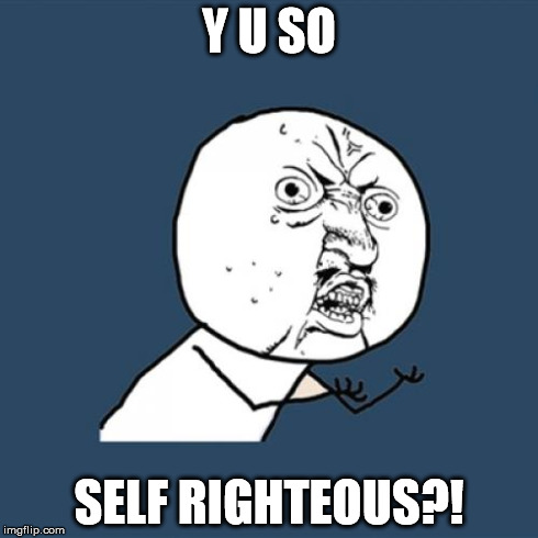 Y U No Meme | Y U SO SELF RIGHTEOUS?! | image tagged in memes,y u no | made w/ Imgflip meme maker