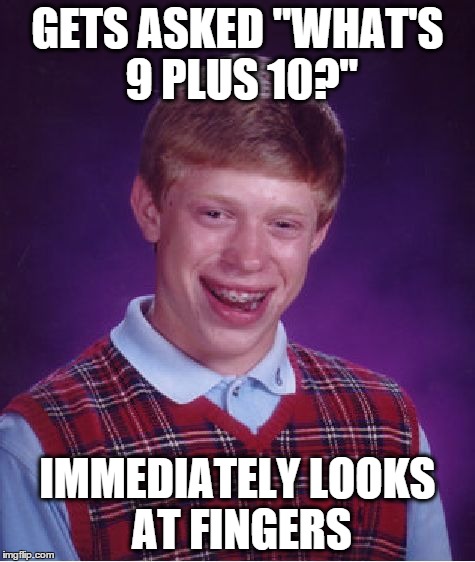 Bad Luck Brian Meme | GETS ASKED "WHAT'S 9 PLUS 10?" IMMEDIATELY LOOKS AT FINGERS | image tagged in memes,bad luck brian | made w/ Imgflip meme maker