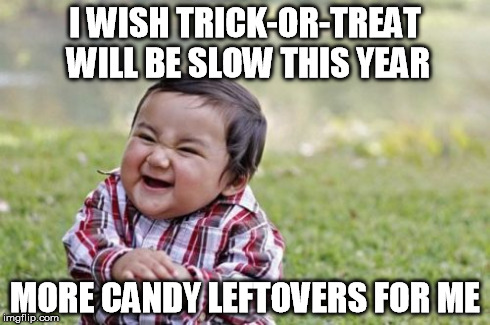 That's what my evil mind is thinking right now | I WISH TRICK-OR-TREAT WILL BE SLOW THIS YEAR MORE CANDY LEFTOVERS FOR ME | image tagged in memes,evil toddler,halloween,candy | made w/ Imgflip meme maker