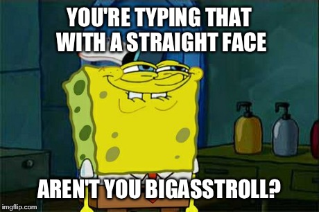 Don't You Squidward Meme | YOU'RE TYPING THAT WITH A STRAIGHT FACE AREN'T YOU BIGASSTROLL? | image tagged in memes,dont you squidward | made w/ Imgflip meme maker
