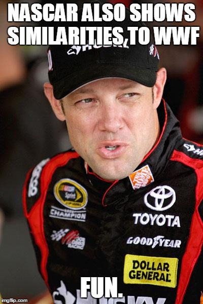 Matt Kenseth So... | NASCAR ALSO SHOWS SIMILARITIES TO WWF FUN. | image tagged in matt kenseth so | made w/ Imgflip meme maker