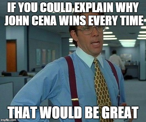That Would Be Great | IF YOU COULD EXPLAIN WHY JOHN CENA WINS EVERY TIME THAT WOULD BE GREAT | image tagged in memes,that would be great | made w/ Imgflip meme maker