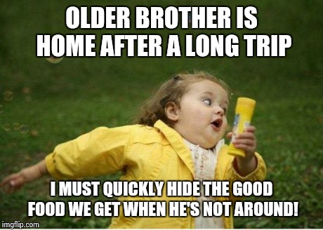 Chubby Bubbles Girl | OLDER BROTHER IS HOME AFTER A LONG TRIP I MUST QUICKLY HIDE THE GOOD FOOD WE GET WHEN HE'S NOT AROUND! | image tagged in memes,chubby bubbles girl | made w/ Imgflip meme maker