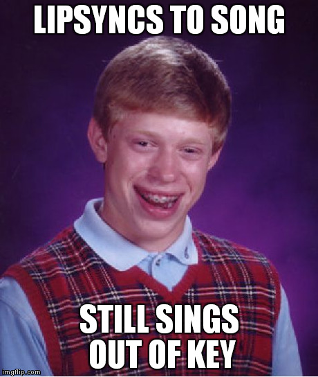 Bad Luck Brian | LIPSYNCS TO SONG STILL SINGS OUT OF KEY | image tagged in memes,bad luck brian | made w/ Imgflip meme maker