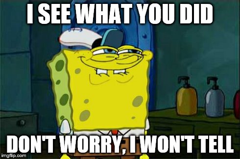 Don't You Squidward | I SEE WHAT YOU DID DON'T WORRY, I WON'T TELL | image tagged in memes,dont you squidward | made w/ Imgflip meme maker